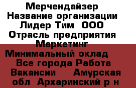 Мерчендайзер › Название организации ­ Лидер Тим, ООО › Отрасль предприятия ­ Маркетинг › Минимальный оклад ­ 1 - Все города Работа » Вакансии   . Амурская обл.,Архаринский р-н